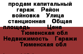 продам капитальный гараж › Район ­ войновка › Улица ­ станционная › Общая площадь ­ 54 › Цена ­ 450 000 - Тюменская обл. Недвижимость » Гаражи   . Тюменская обл.